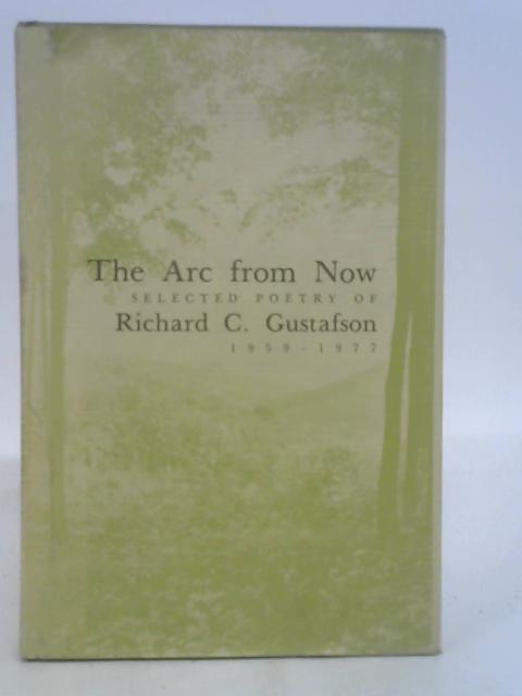 The arc from now : selected poetry of Richard C. Gustafson 1959-1977 By Richard C. Gustafson