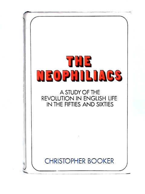 The Neophiliacs a Study of the Revoluion in English Life in the Fifies and Sixties By Christopher Booker