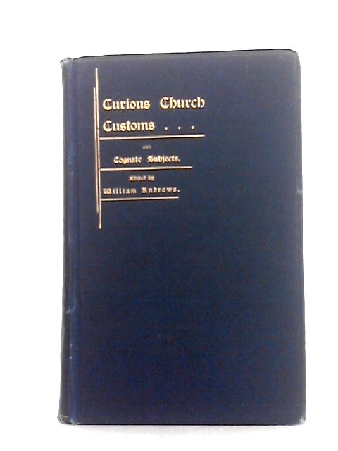 Curious Church Customs and Cognate Subjects By William Andrews