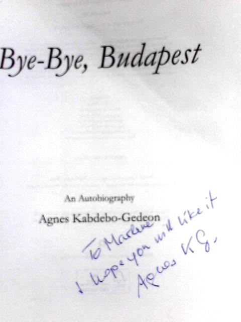 Bye Bye Budapest: An Autobiography By Agnes Kabdebo-Gedeon