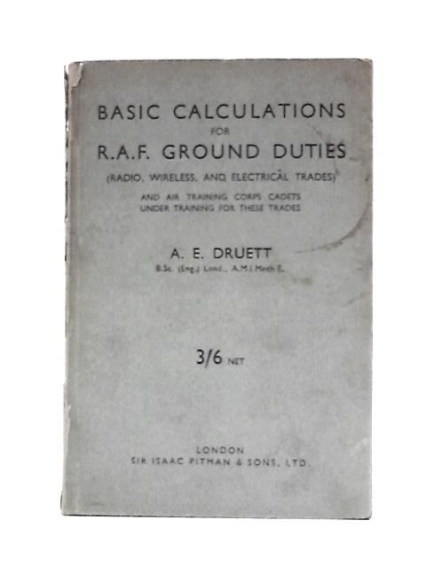 Basic Calculations for R.A.F. Ground Duties (Radio, Wireless, and Electrical Trades) and Air Training Corps Cadets Under Training for These Trades By A. E.Druett