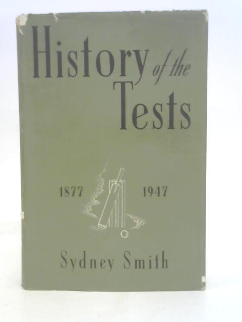 History Of The Tests; A Record Of All Test Cricket Matches Played Between England And Australia, 1877 To 1947 von Sydney Smith