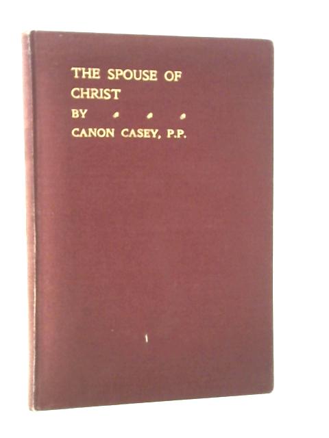 The Spouse of Christ or The Church of the Crucified: Parts I and II By James Canon Casey