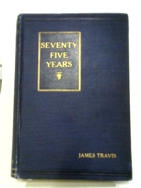 Seventy Five Years: The Life And Works Of James Travis As Seen By Himself, And As Judged By Others. von James Travis