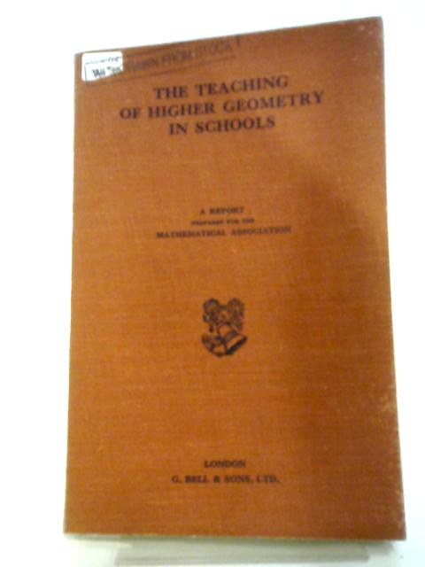 The Teaching of Higher Geometry in Schools, A Report Prepared for the Mathematical Association By Various