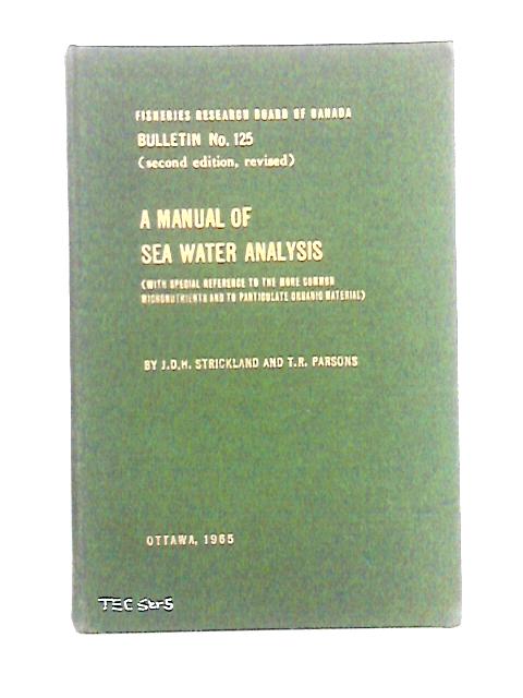 A Manual of Sea Water Analysis;: With Special Reference to the More Common Micronutrients and to Particulate Organic Material, (Fisheries Research Board of Canada. Bulletin) By J. D. H. Strickland