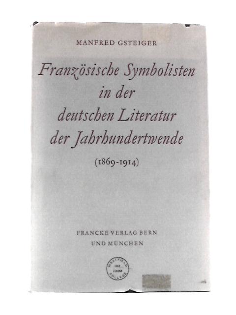 Franzosische Symbolisten in Der Deutschen Literatur Der Jahrhundertwende von Manfred Gsteiger