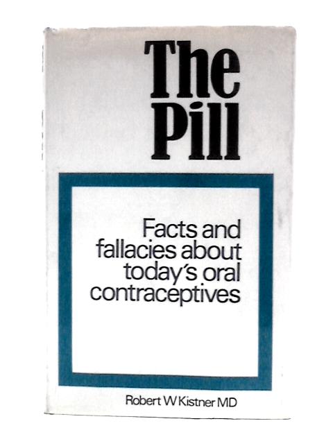 The Pill: Facts and Fallacies About Today's Oral Contraceptives By Robert W Kistner