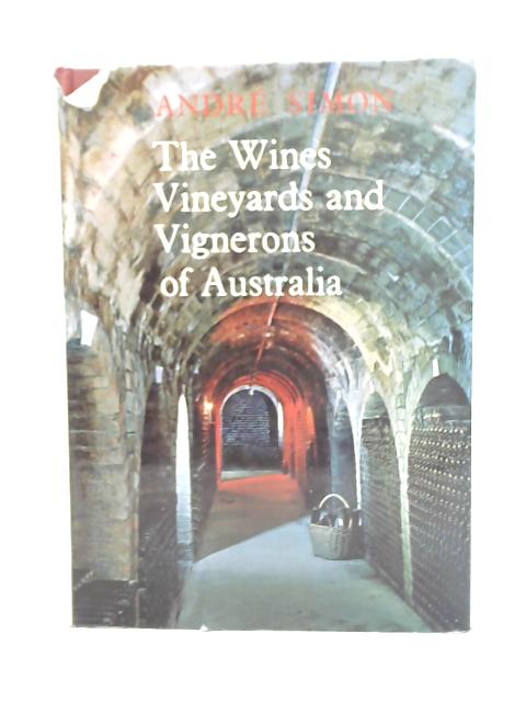 The Wines, Vineyards and Vignerons of Australia By Andre Simon