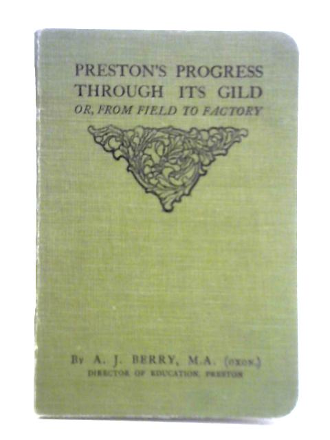 Preston's Progress Through Its Gild, or from Field to Factory By A. J. Berry