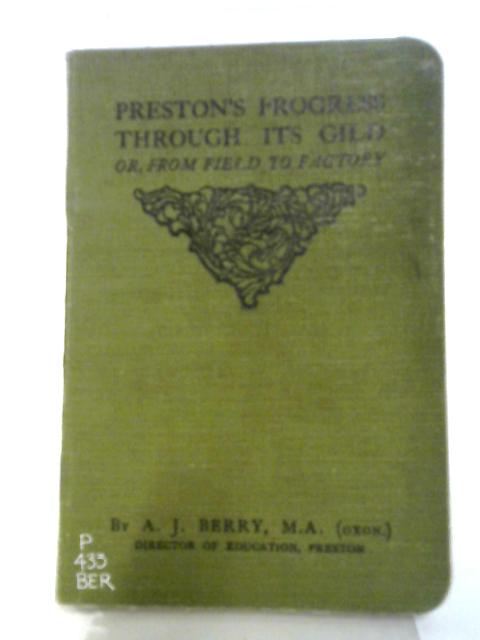 Preston's Progress Through Its Gild, Or From Field To Factory By A. J. Berry