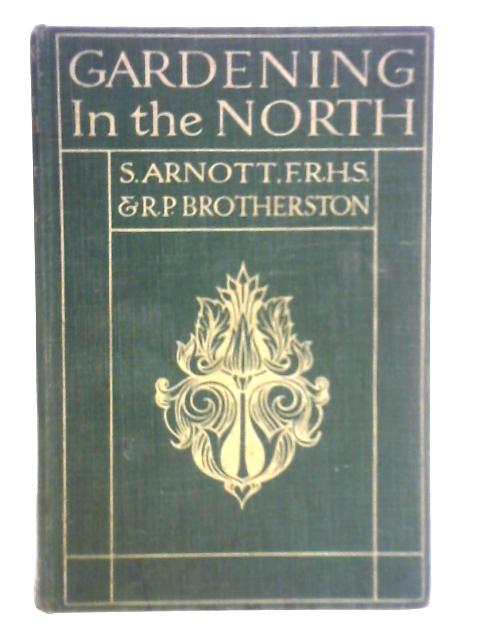 Gardening in the North By S. Arnott and R. P. Brotherston