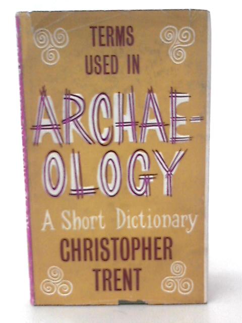 Terms Used in Archaeology: a Short Dictionary By C Trent