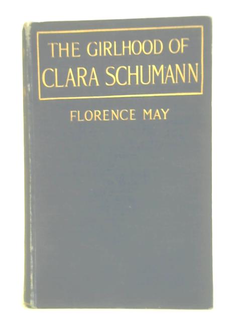 The Girlhood of Clara Schumann (Clara Wieck and Her Time) By Florence May