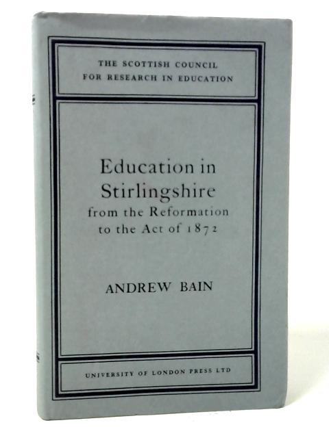 Education in Stirlingshire: From the Reformation to the Act of 1872 By Andrew Bain