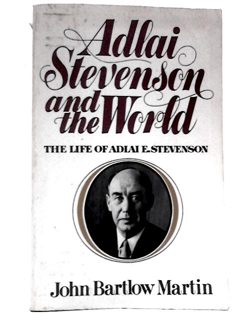 Adlai Stevenson And The World By John Bartlow Martin