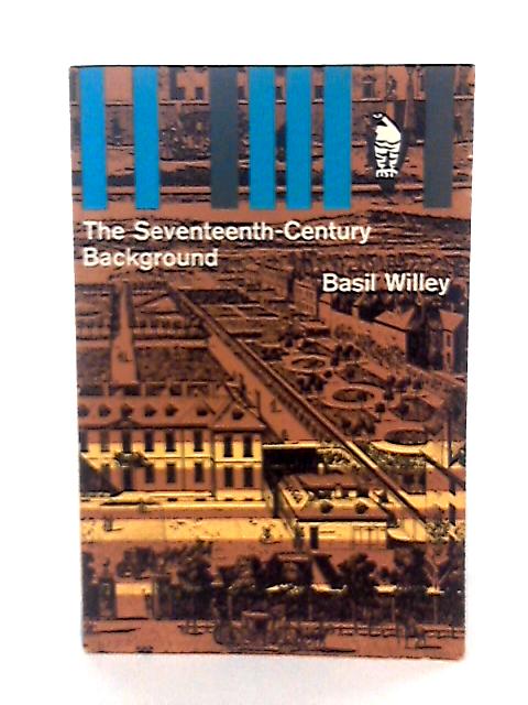 The Seventeenth-Century Background: Studies in the Thought of the Age in Relation to Poetry and Religion (Pelican S.) By Basil Willey