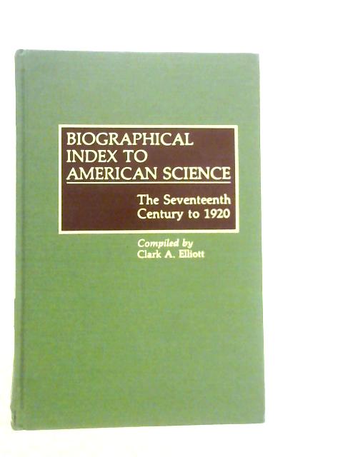 Biographical Index to American Science: The Seventeenth Century to 1920 By C.A.Elliott