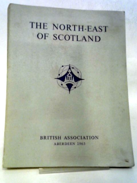 The North-east Of Scotland, A Survey Prepared For The Aberdeen Meeting Of The British Association For The Advancement Of Science, 1963 von The Local Committee