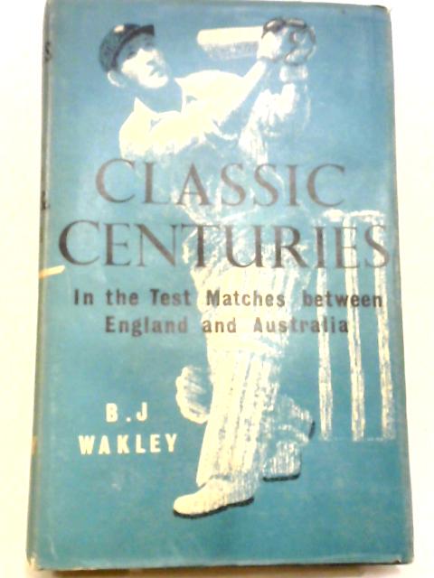 Classic Centuries In The Test Matches Between England And Australia von Bertram Joseph Wakley