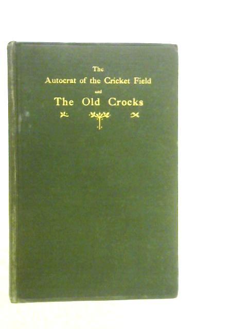 The Autocrat Of The Cricket Field And The Old Crocks: Being A Record Of The Proceedings Of The Rambling Wandering C.C. By A.S.Gardiner