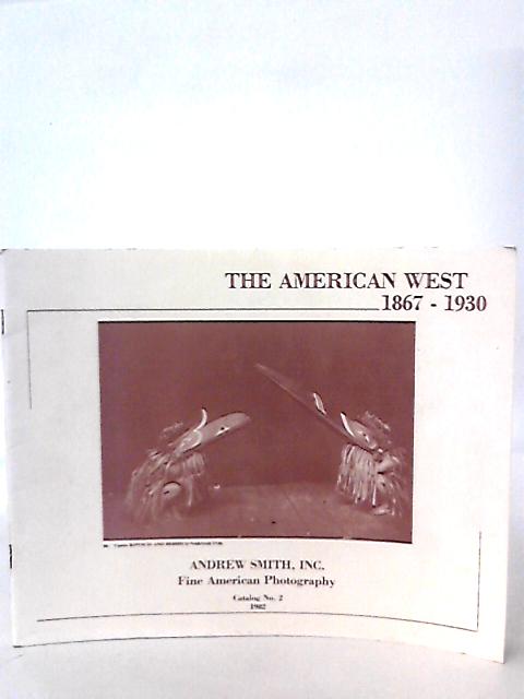 The American West 1867 - 1930 andrew smith, Inc. Fine American Photography Catalog No 2 By Anon