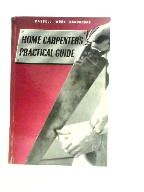 Home Carpenter's Practical Guide: A Practical Handbook for the Man Who Wants to Make Things about the House (Cassell work handbooks series) By E.W.Hobbs