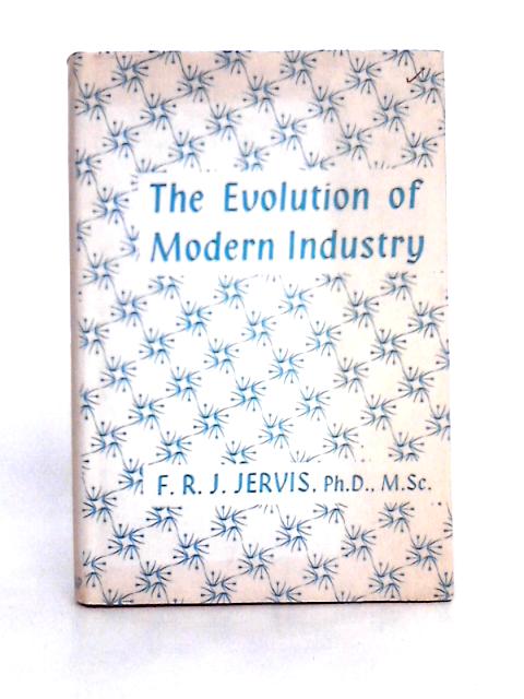 The Evolution of Modern Industry By F. R. J. Jervis