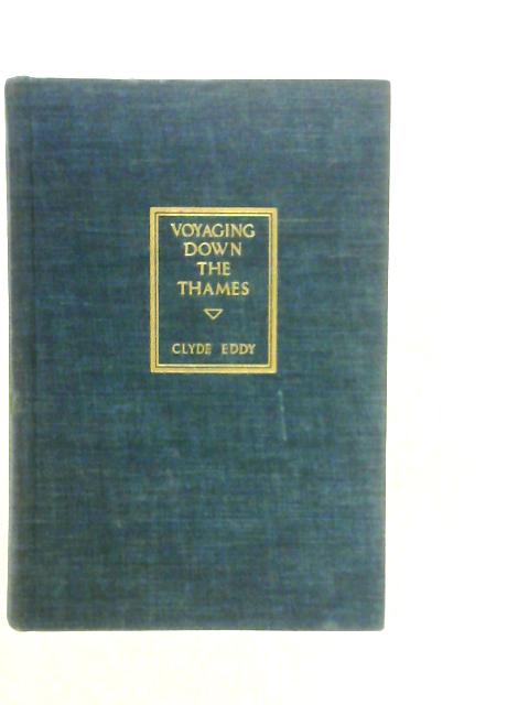 Voyaging Down the Thames: An Intimate Account of a Voyage 200 Miles Across England, Down "The River of Liquid History" - The Thames By Clyde Eddy