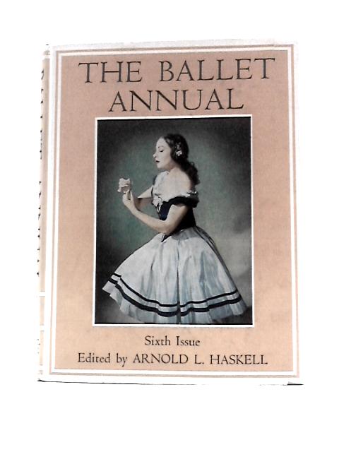 The Ballet Annual: A Record and Year Book of the Ballet. Volume 6. 1952 By Arnold L Haskell (Ed.)