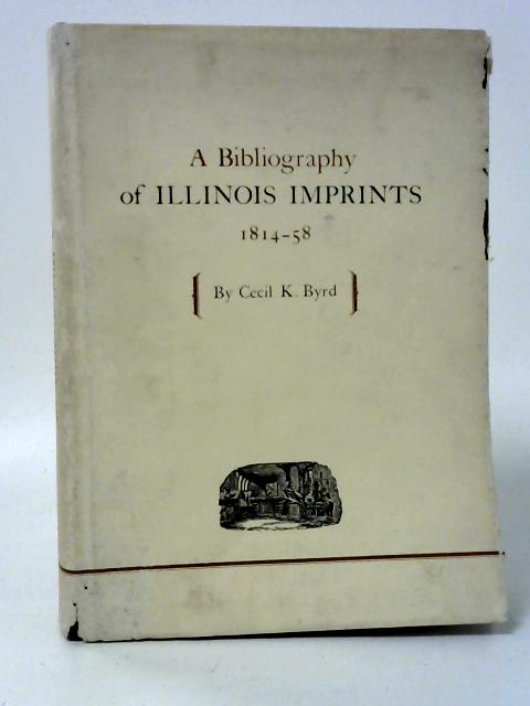 A Bibliography of Illinois Imprints, 1814-58 By Cecil K. Byrd