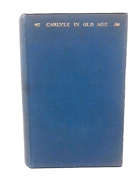 Carlyle in Old Age (1865-1881). By D A Wilson & D W MacArthur.