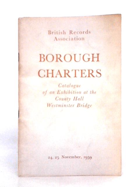 Catalogue of an Exhibition of Borough Charters on the Occasion of the Annual Conference 1959 By Unstated