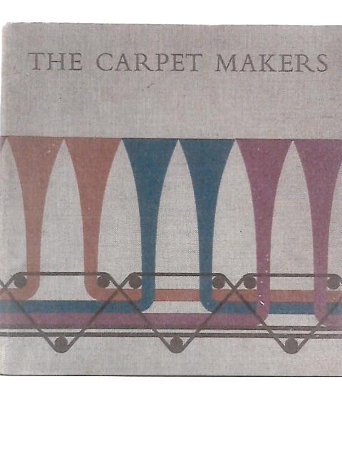 The Carpet Makers: One Hundred Years of Designing and Manufacturing Carpets of Quality By Charles A.Oakley