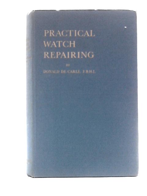 Practical Watch Repairing By Donald De Carle