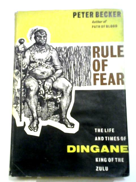 Rule Of Fear: The Life And Times of Dingane, King of the Zulu By Peter Becker