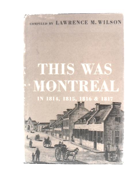 This Was Montreal in 1814, 1815, 1816 and 1817 By Lawrence M.Wilson (Ed.)