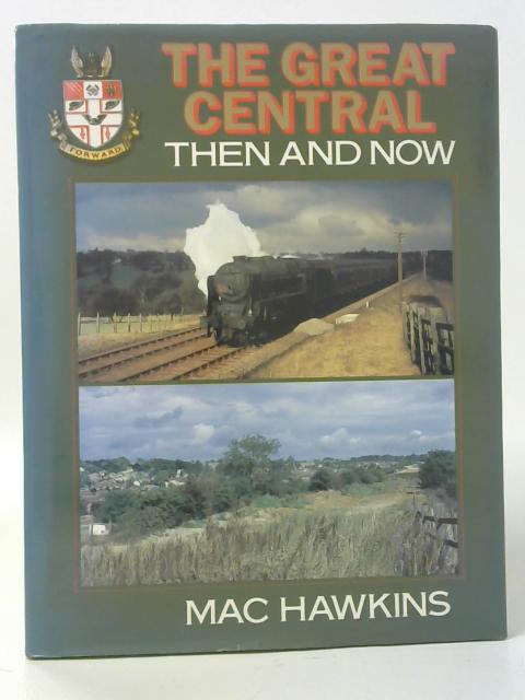 The Great Central: Then and Now By Mac Hawkins