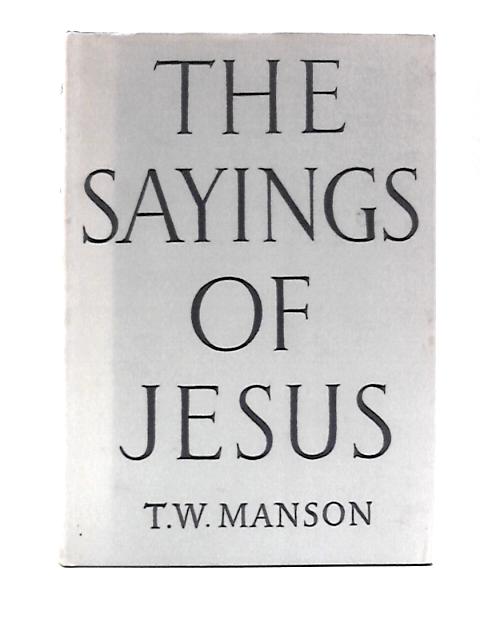 The Sayings of Jesus, as Recorded in the Gospels According to St Matthew and St Luke Arranged with Introduction and Commentary. By T. W.Manson