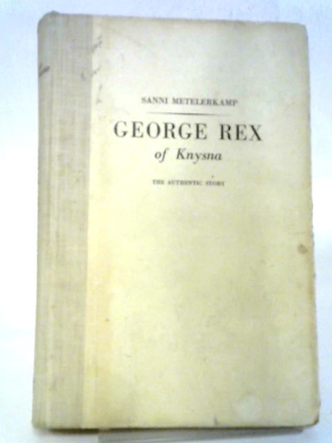 George Rex of Knysna, The Authentic Story By Sanni Metelerkamp