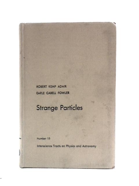 Strange Particles: Interscience Tracts on Physics and Astronomy (Number 15) By Robert Kemp Adair