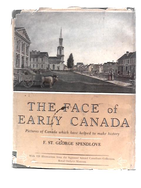 The Face of Early Canada. Pictures of Canada Which Have Helped to Make History ... Illustrated by Examples From the Sigmund Samuel Canadiana Collection, Royal Ontario Museum By Francis Saint George Spendlove