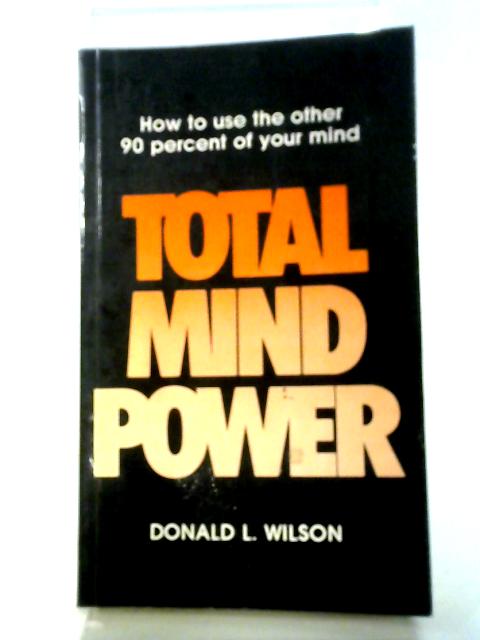 Total Mind Power: How to Use the Other 90 Percent of Your Mind By Donald L. Wilson