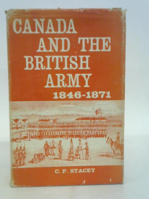 Canada and the British Army, 1846-71: A Study in the Practice of Responsible Government von C.P. Stacey