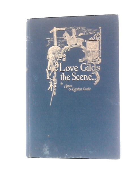 Love Gilds the Scene, and Women Guide the Plot By Agnes & Egerton Castle