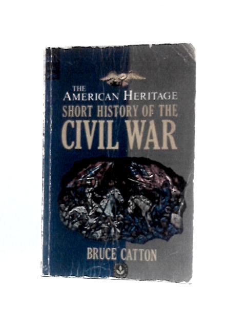 The American Heritage Short History Of The Civil War By Bruce Catton