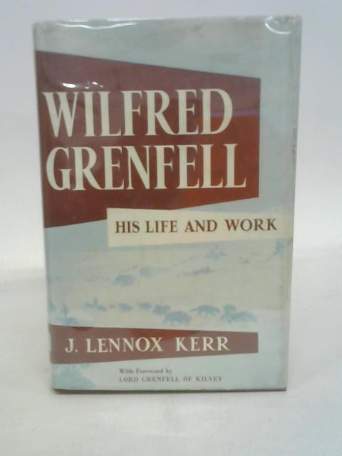 Wilfred Grenfell - His Life and Work By J Lennox Kerr