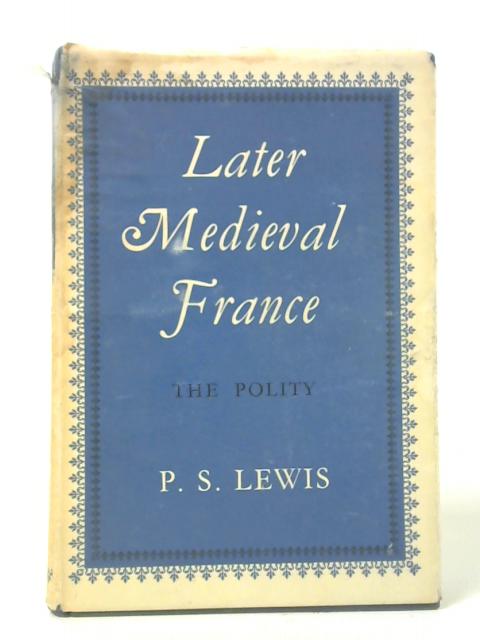 Later Medieval France: The Polity By P. S. Lewis