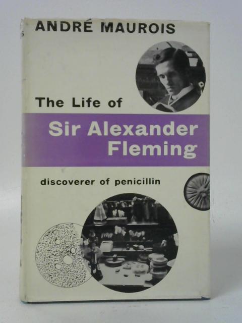 The Life of Sir Alexander Fleming, Discoverer of Penicillin By Andre Maurois