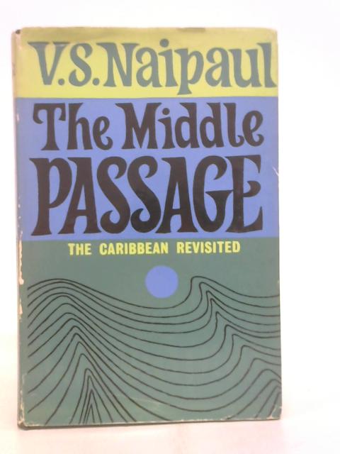 The middle passage: Impressions of five societies, British,French and Dutch, the West Indies and South America By Naipaul